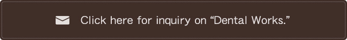 Click here for inquiry on “Dental Works.”